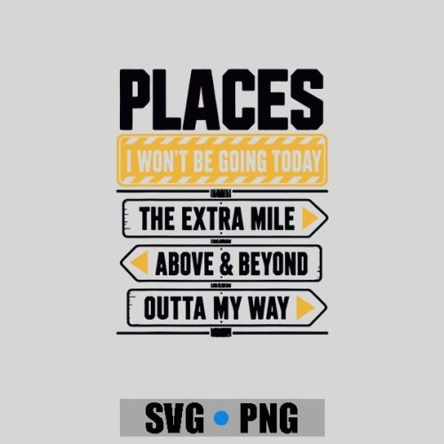 Places I Wont Be Going Today Extra Mile Above And Beyond PNG SVG