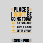 Places I Wont Be Going Today Extra Mile Above And Beyond PNG SVG