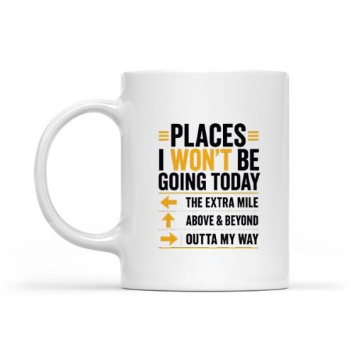 Places I Wont Be Going Today Extra Mile Above And Beyond Mug 1 Places I Wont Be Going Today Extra Mile Above And Beyond Mug