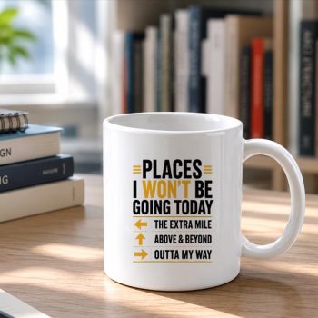 Homepage 14 Places20I20Wont20Be20Going20Today20Extra20Mile20Above20And20Beyond20Mug202.jpg