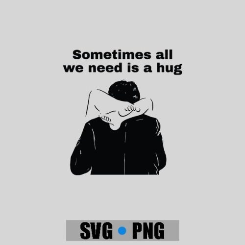 Sometimes All We Need Is A Hug PNG SVG