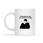 Sometimes All We Need Is A Hug Mug