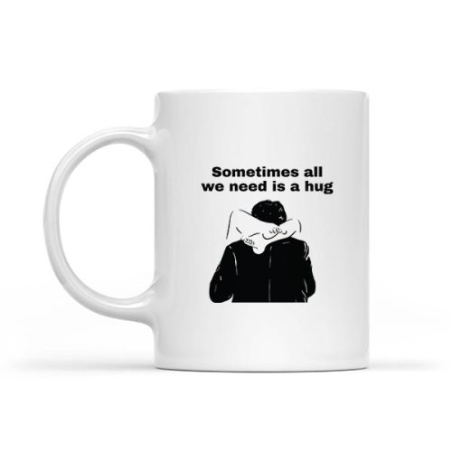 Sometimes All We Need Is A Hug Mug