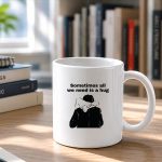 Sometimes All We Need Is A Hug Mug