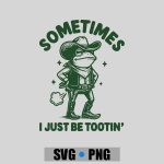 Sometimes I Just Be Tootin PNG SVG