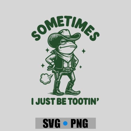 Sometimes I Just Be Tootin PNG SVG 1 Sometimes I Just Be Tootin PNG SVG