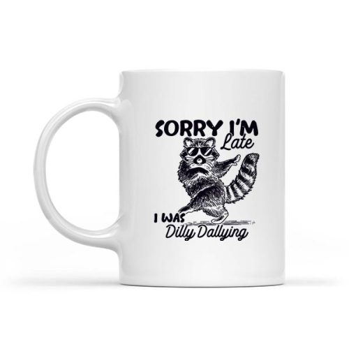 Sorry Im Late I Was Dilly Dallying Raccoon Mug 1 Sorry Im Late I Was Dilly Dallying Raccoon Mug