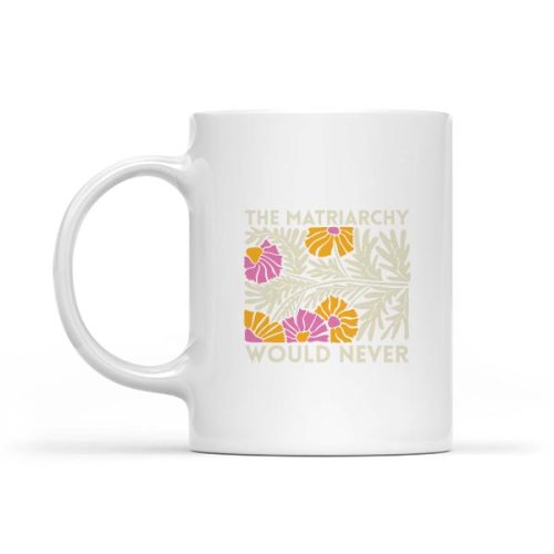 The Matriarchy Would Never Feminist Botanical Mug