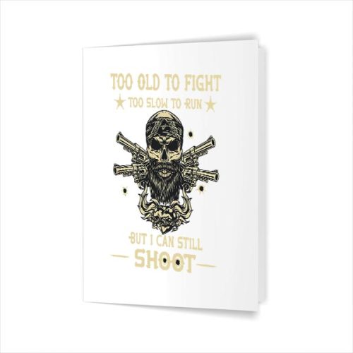 Too Old To Fight Too Slow To Run But I Can Still Shoot Greeting Card 1 Too Old To Fight Too Slow To Run But I Can Still Shoot Greeting Card