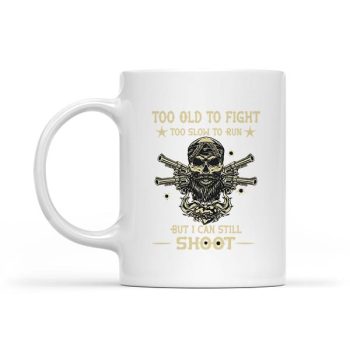 Too Old To Fight Too Slow To Run But I Can Still Shoot Mug