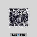 Yes Thats Correct And The Horse You Rode In On Cow PNG SVG