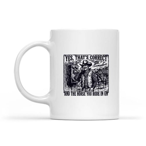 Yes Thats Correct And The Horse You Rode In On Cow Mug 1 Yes Thats Correct And The Horse You Rode In On Cow Mug
