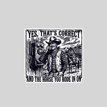 Yes Thats Correct And The Horse You Rode In On Cow Sticker